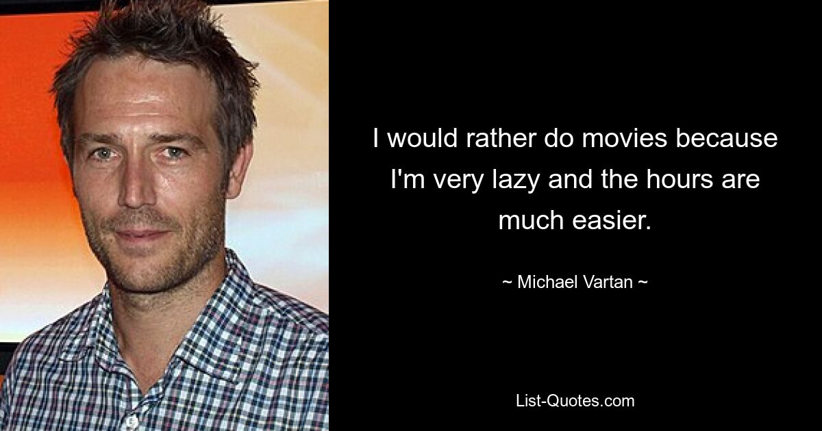 I would rather do movies because I'm very lazy and the hours are much easier. — © Michael Vartan