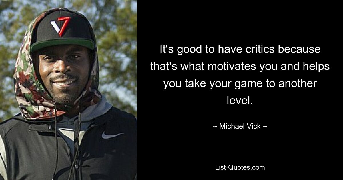 It's good to have critics because that's what motivates you and helps you take your game to another level. — © Michael Vick