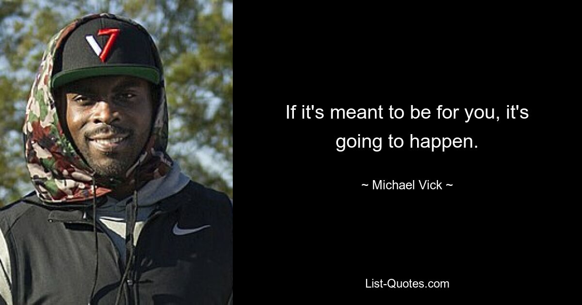 If it's meant to be for you, it's going to happen. — © Michael Vick