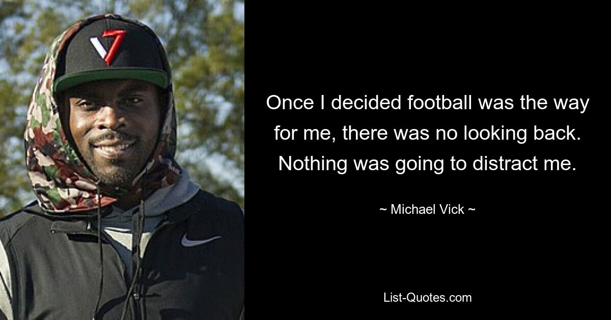 Once I decided football was the way for me, there was no looking back. Nothing was going to distract me. — © Michael Vick