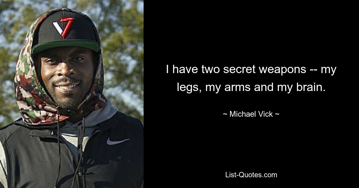 I have two secret weapons -- my legs, my arms and my brain. — © Michael Vick