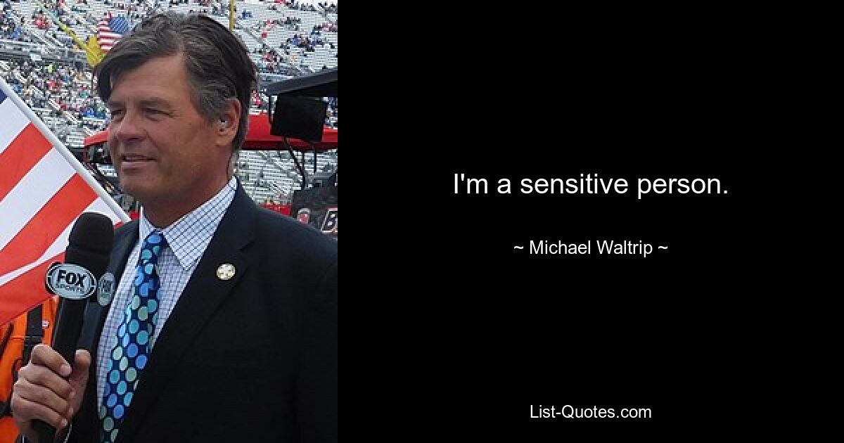 I'm a sensitive person. — © Michael Waltrip