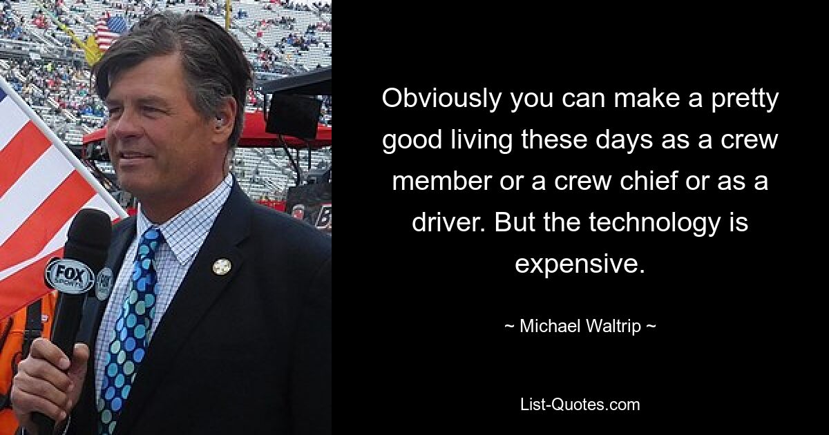 Obviously you can make a pretty good living these days as a crew member or a crew chief or as a driver. But the technology is expensive. — © Michael Waltrip