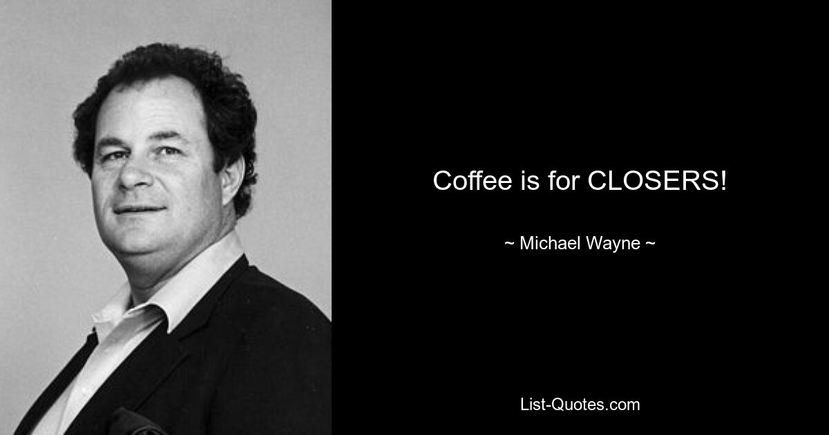 Coffee is for CLOSERS! — © Michael Wayne