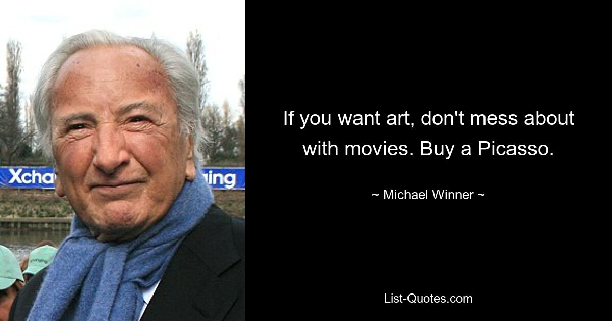 If you want art, don't mess about with movies. Buy a Picasso. — © Michael Winner