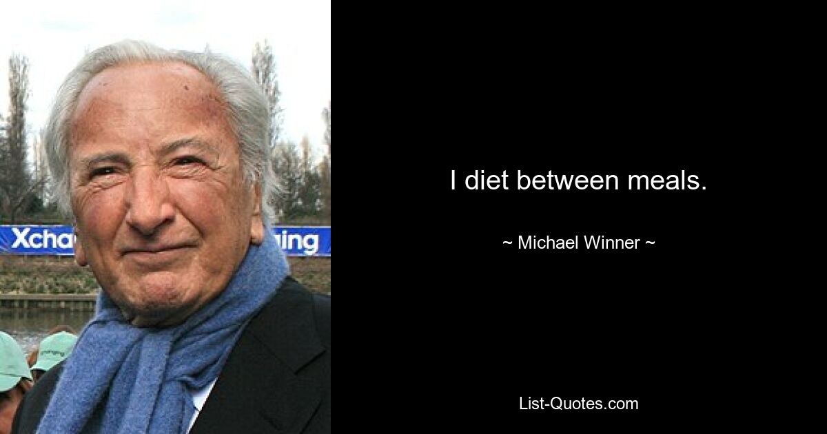 I diet between meals. — © Michael Winner