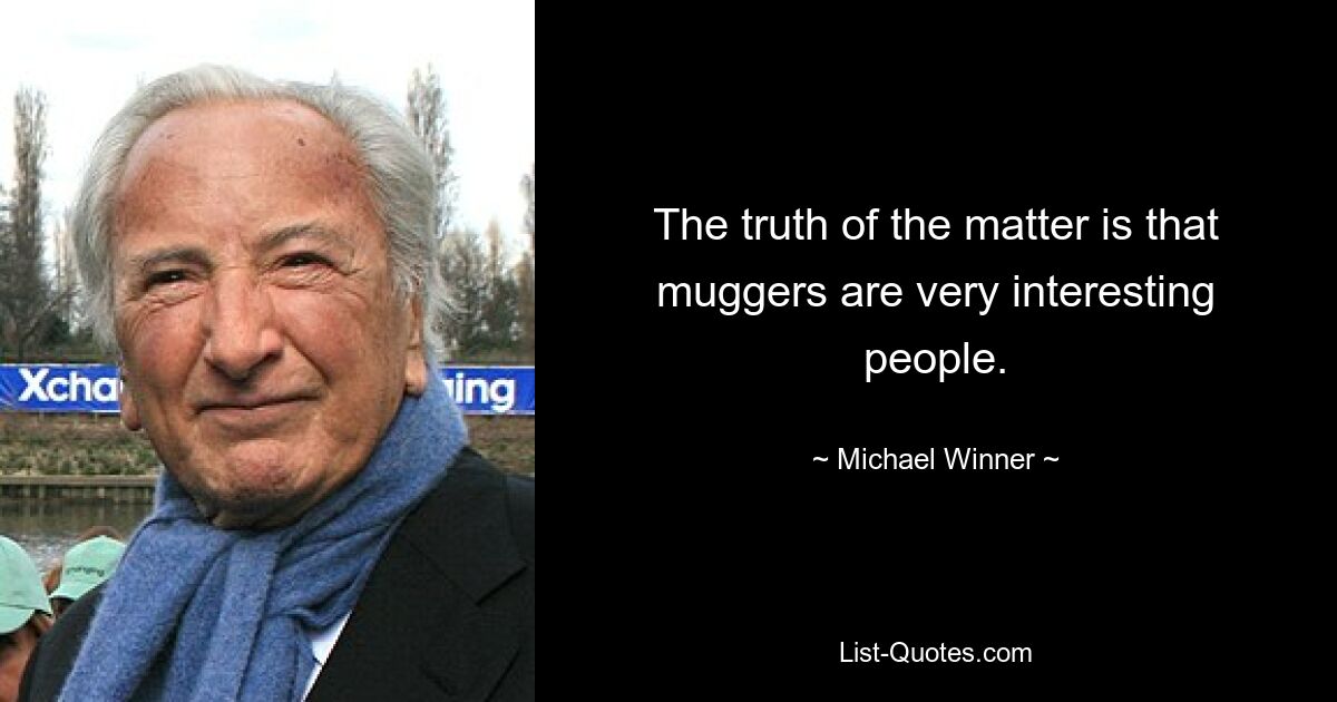 The truth of the matter is that muggers are very interesting people. — © Michael Winner