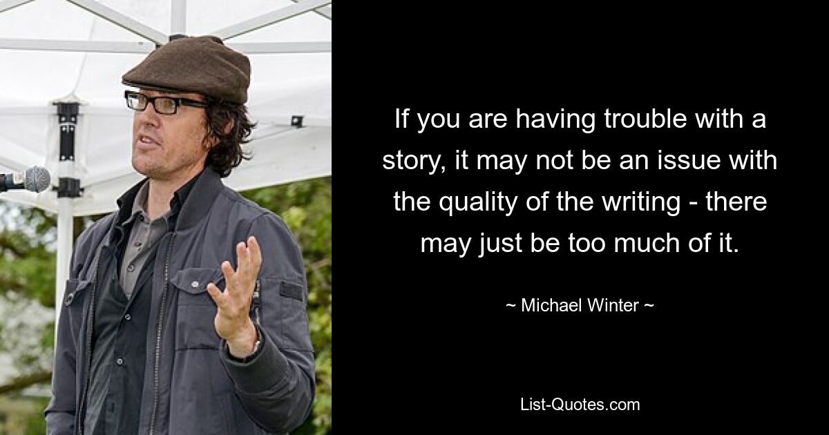 If you are having trouble with a story, it may not be an issue with the quality of the writing - there may just be too much of it. — © Michael Winter