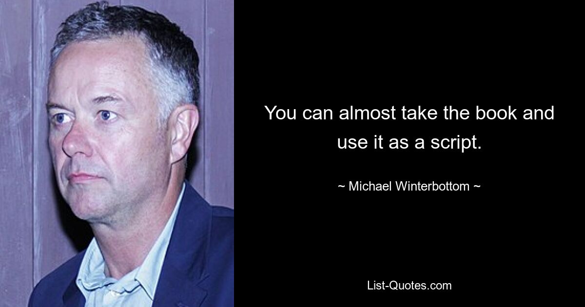 You can almost take the book and use it as a script. — © Michael Winterbottom