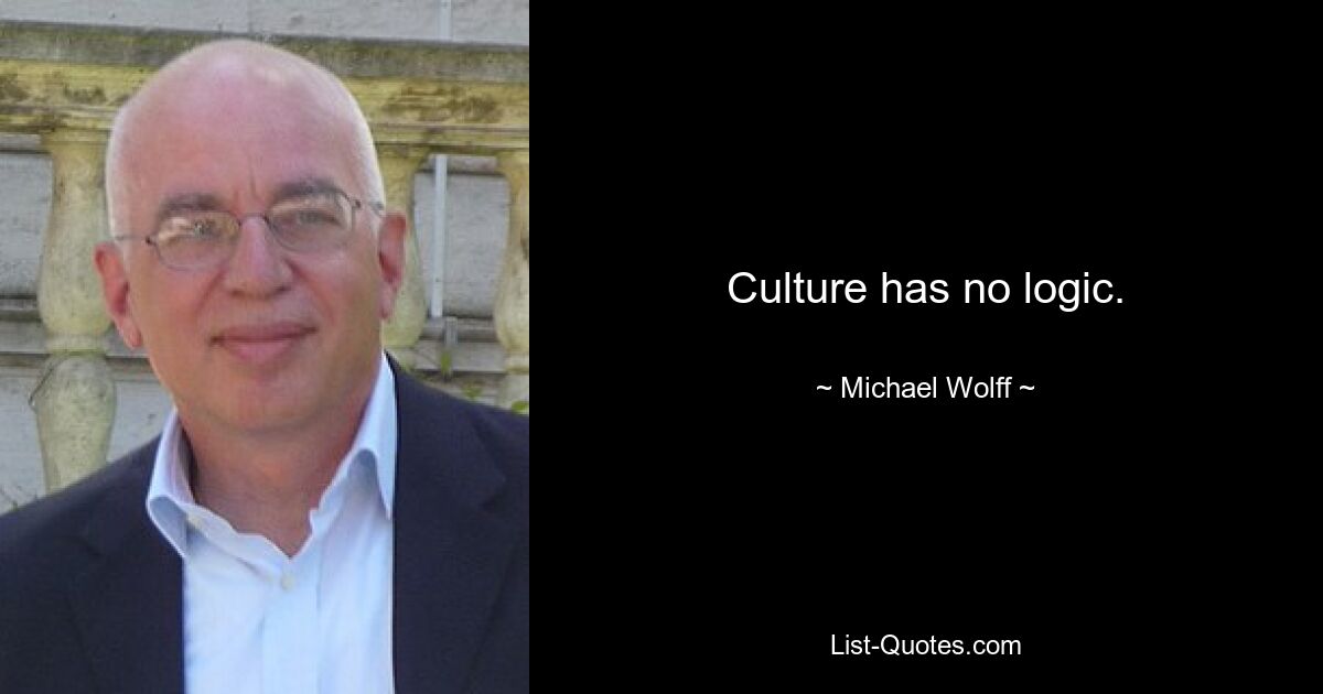 Culture has no logic. — © Michael Wolff