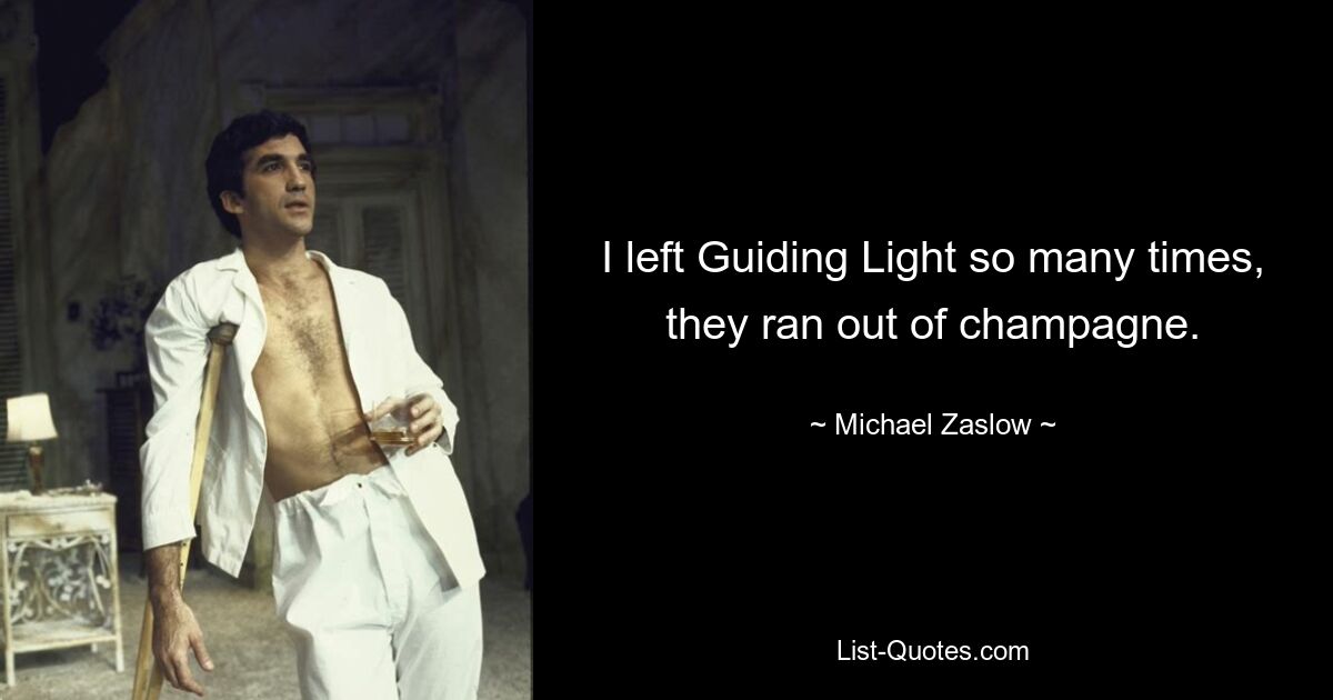 I left Guiding Light so many times, they ran out of champagne. — © Michael Zaslow