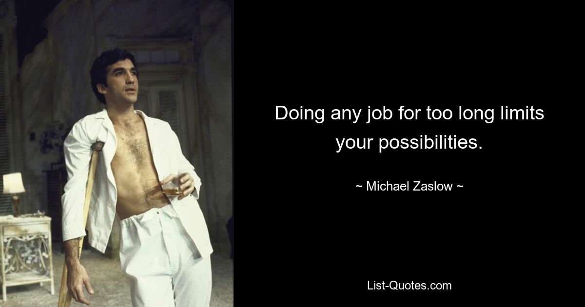 Doing any job for too long limits your possibilities. — © Michael Zaslow