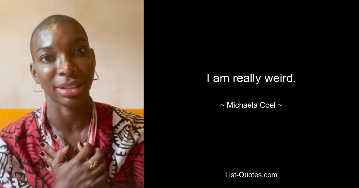 I am really weird. — © Michaela Coel