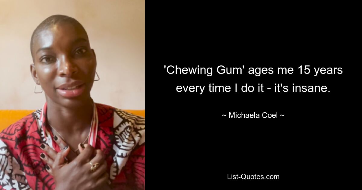 'Chewing Gum' ages me 15 years every time I do it - it's insane. — © Michaela Coel