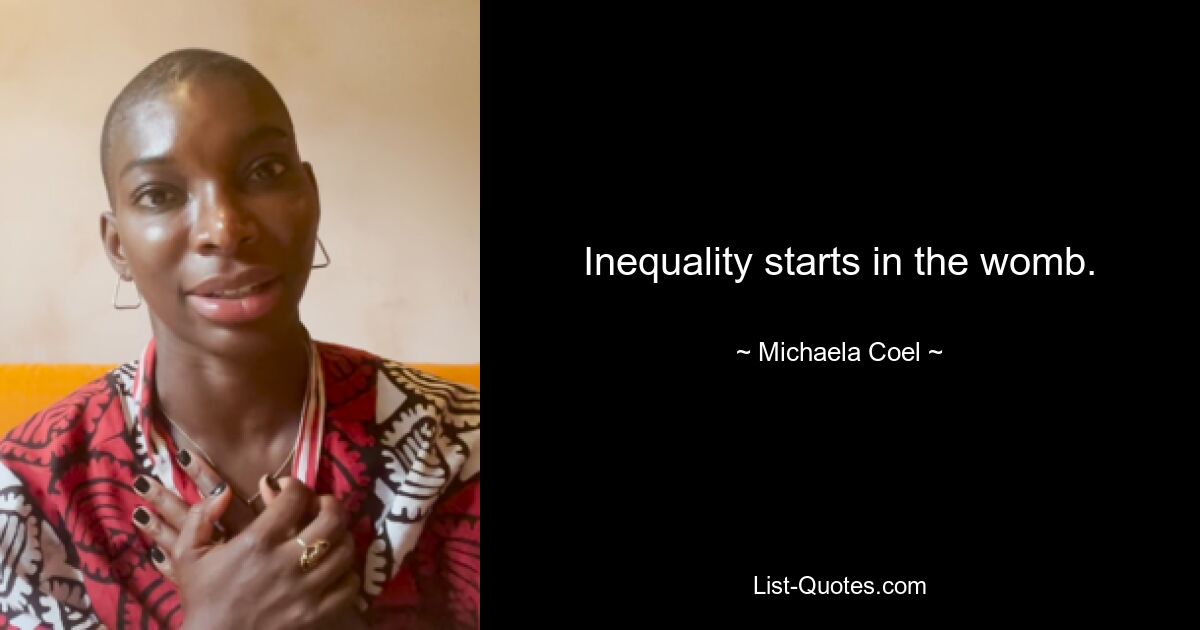 Inequality starts in the womb. — © Michaela Coel