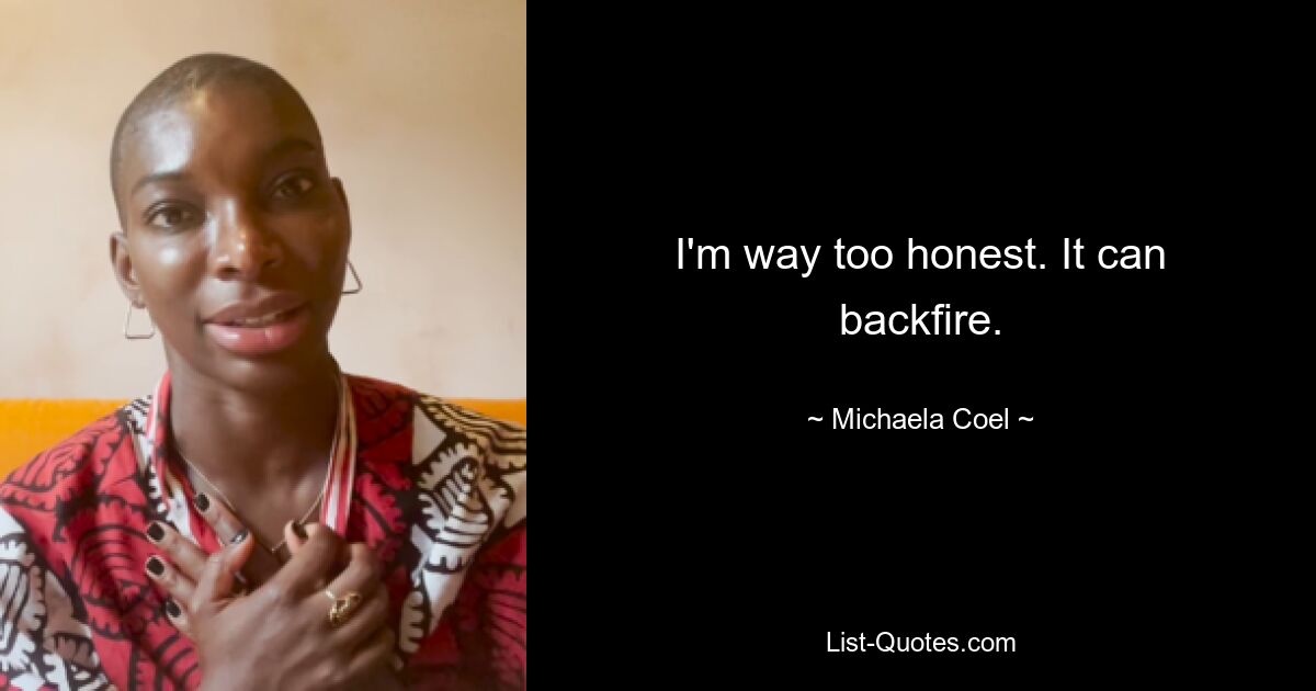 I'm way too honest. It can backfire. — © Michaela Coel