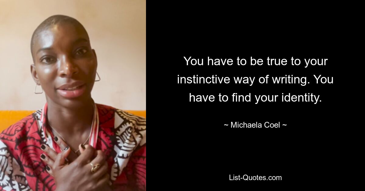 You have to be true to your instinctive way of writing. You have to find your identity. — © Michaela Coel