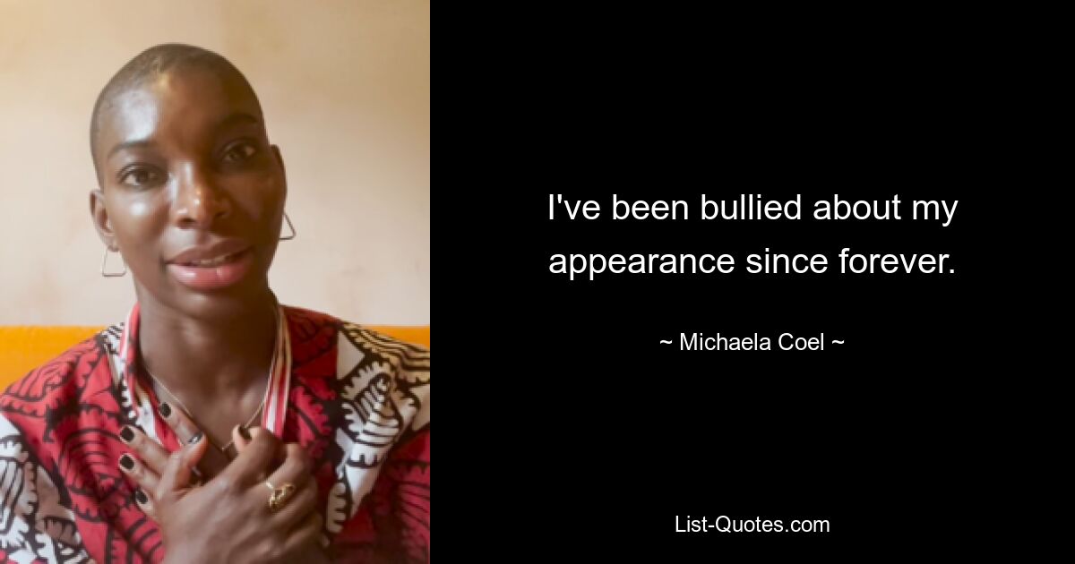 I've been bullied about my appearance since forever. — © Michaela Coel