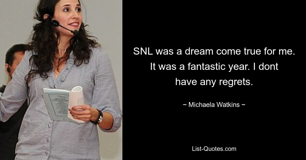 SNL was a dream come true for me. It was a fantastic year. I dont have any regrets. — © Michaela Watkins