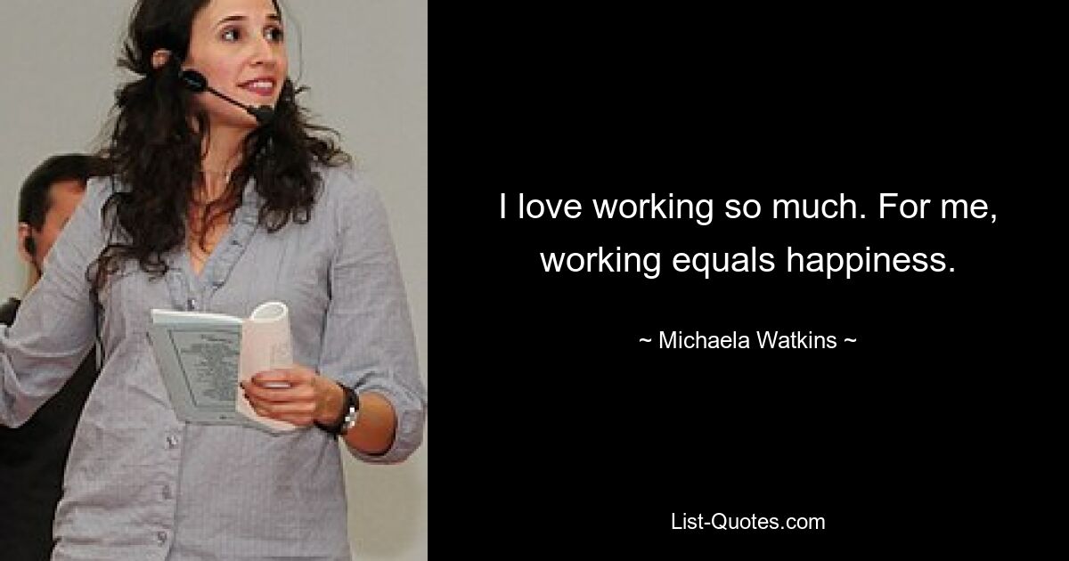 I love working so much. For me, working equals happiness. — © Michaela Watkins