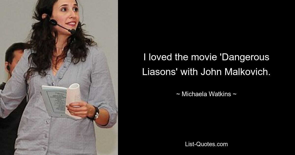 I loved the movie 'Dangerous Liasons' with John Malkovich. — © Michaela Watkins