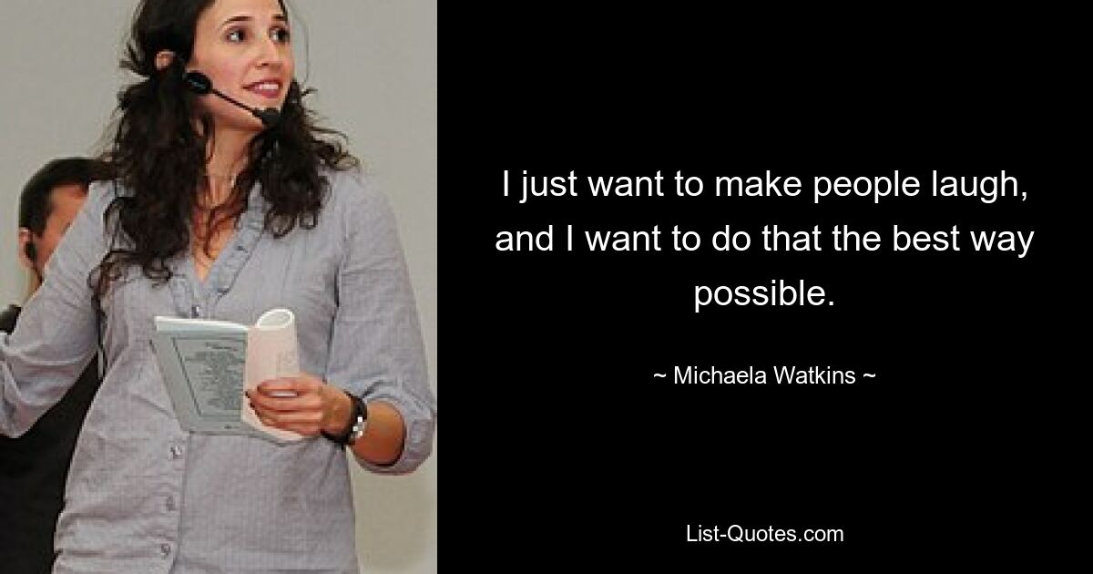 I just want to make people laugh, and I want to do that the best way possible. — © Michaela Watkins