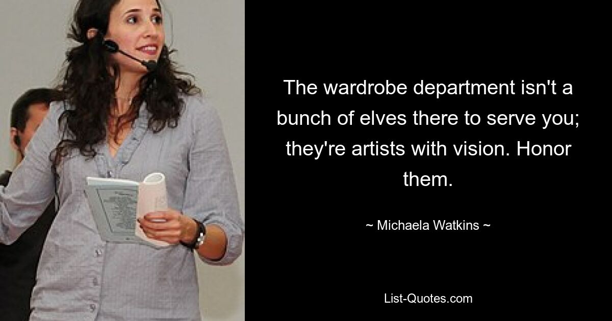 The wardrobe department isn't a bunch of elves there to serve you; they're artists with vision. Honor them. — © Michaela Watkins