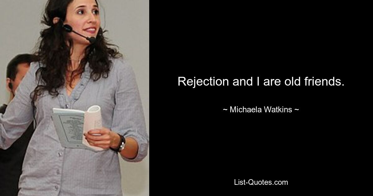 Rejection and I are old friends. — © Michaela Watkins