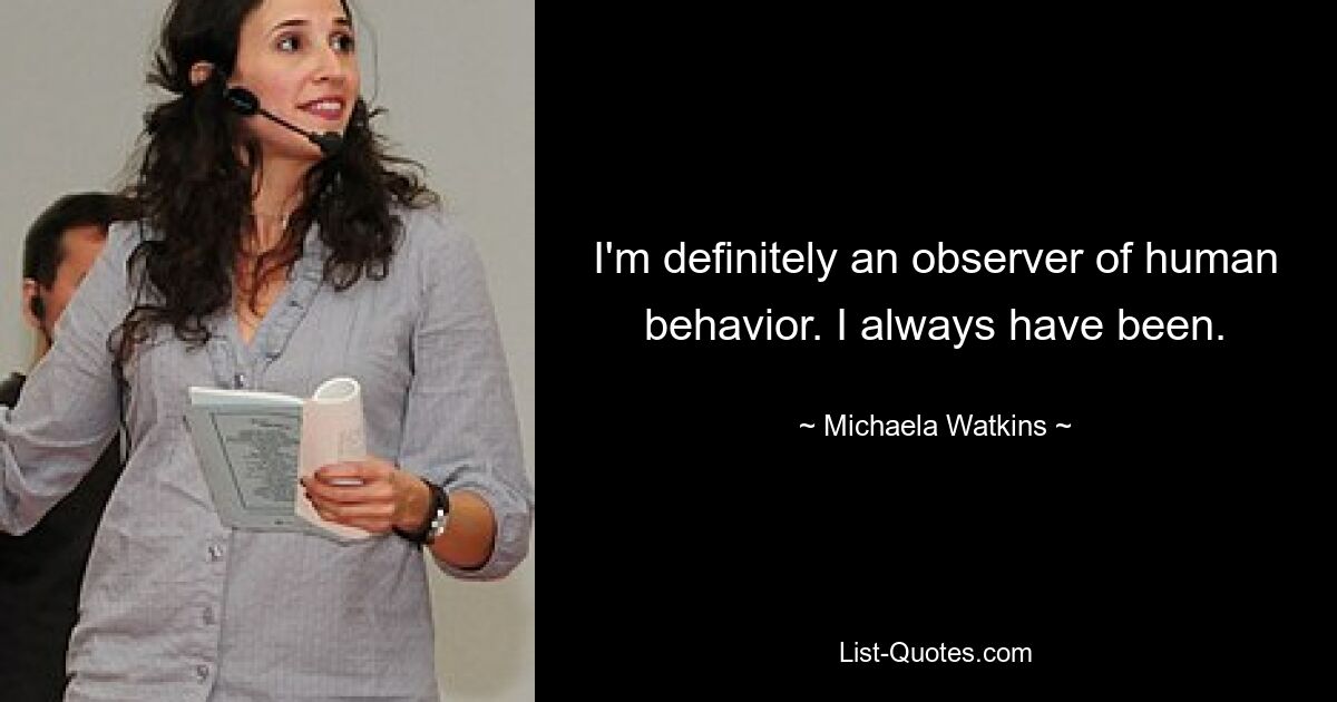 I'm definitely an observer of human behavior. I always have been. — © Michaela Watkins