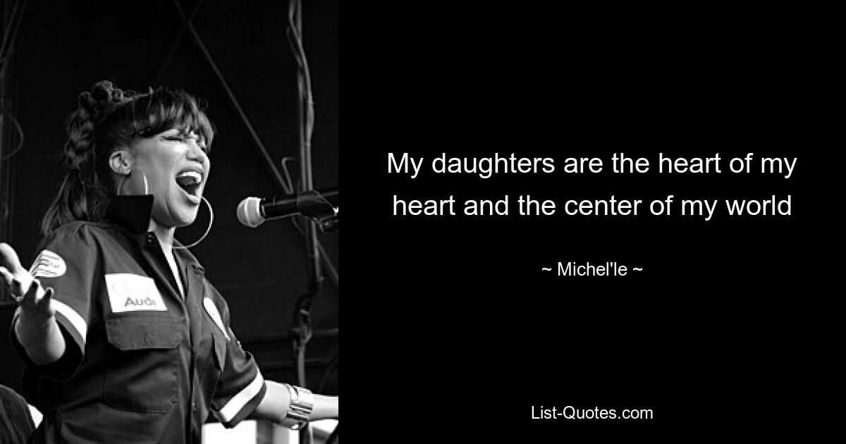 My daughters are the heart of my heart and the center of my world — © Michel'le