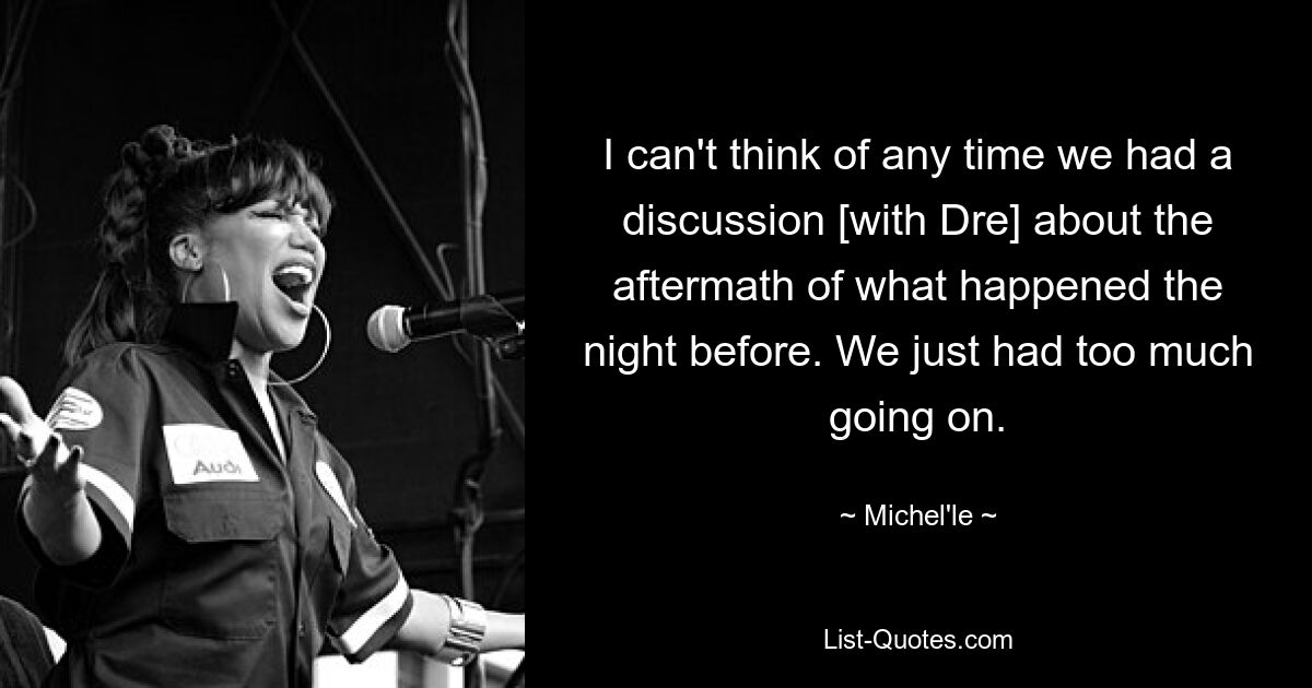 I can't think of any time we had a discussion [with Dre] about the aftermath of what happened the night before. We just had too much going on. — © Michel'le