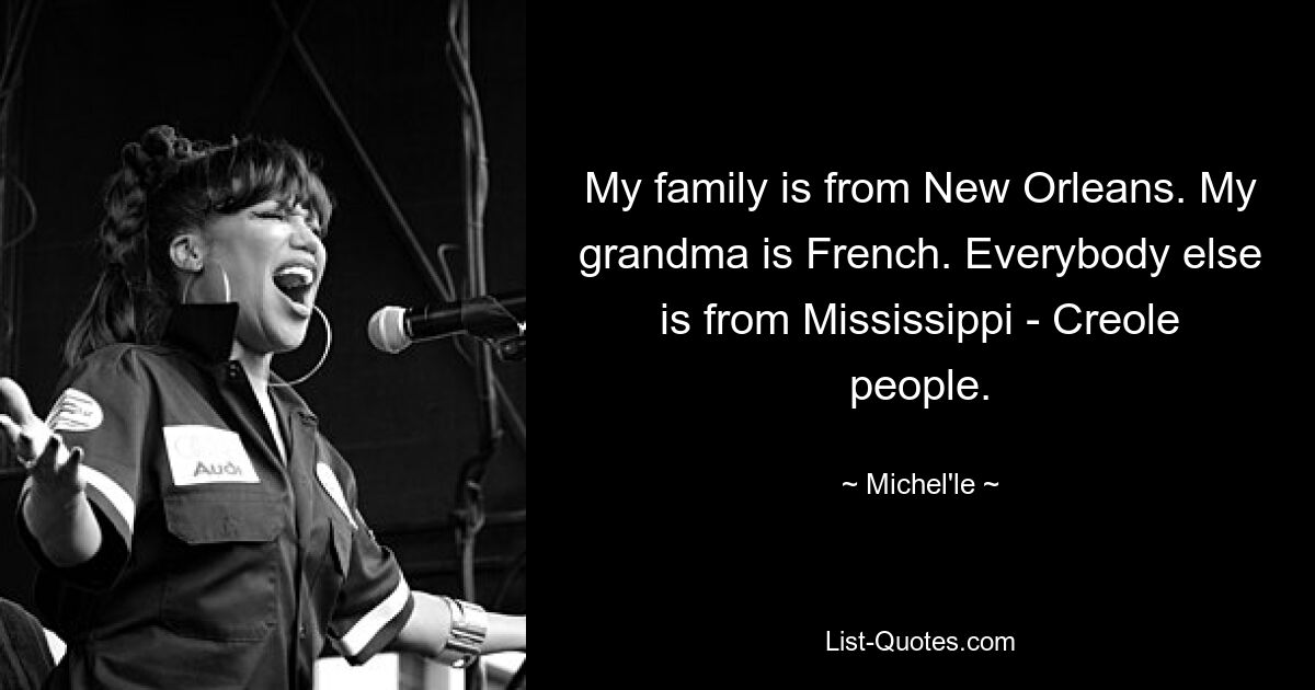 My family is from New Orleans. My grandma is French. Everybody else is from Mississippi - Creole people. — © Michel'le