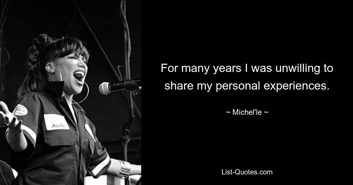 For many years I was unwilling to share my personal experiences. — © Michel'le