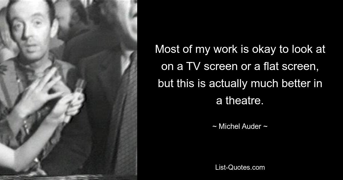 Most of my work is okay to look at on a TV screen or a flat screen, but this is actually much better in a theatre. — © Michel Auder