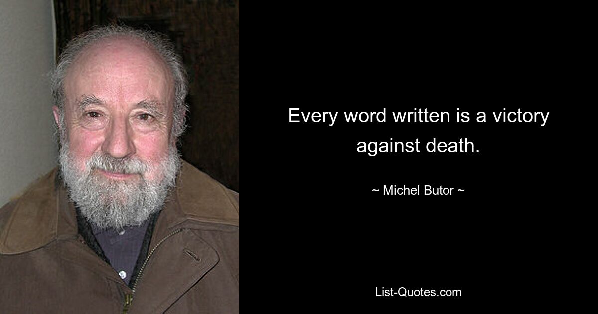 Every word written is a victory against death. — © Michel Butor