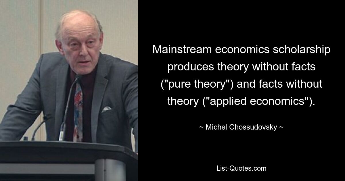 Mainstream economics scholarship produces theory without facts ("pure theory") and facts without theory ("applied economics"). — © Michel Chossudovsky