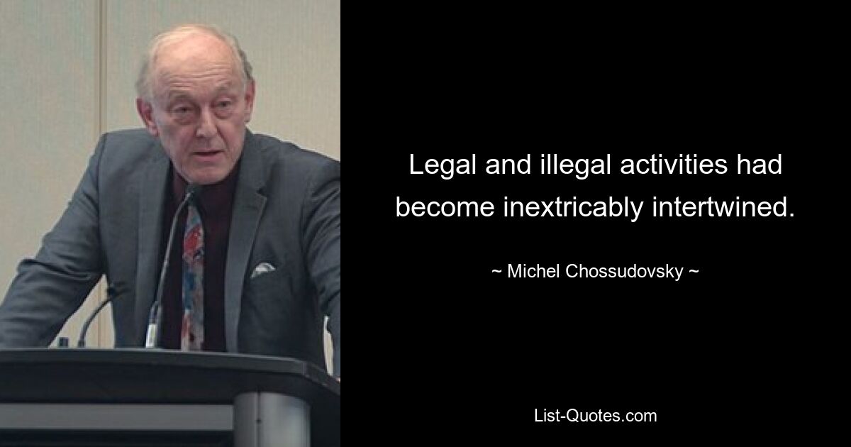 Legal and illegal activities had become inextricably intertwined. — © Michel Chossudovsky