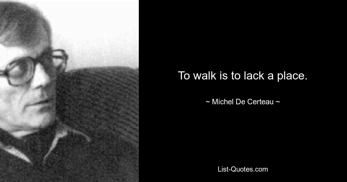 To walk is to lack a place. — © Michel De Certeau