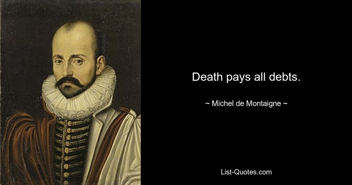 Death pays all debts. — © Michel de Montaigne