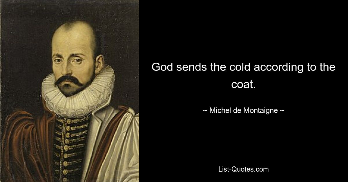 God sends the cold according to the coat. — © Michel de Montaigne