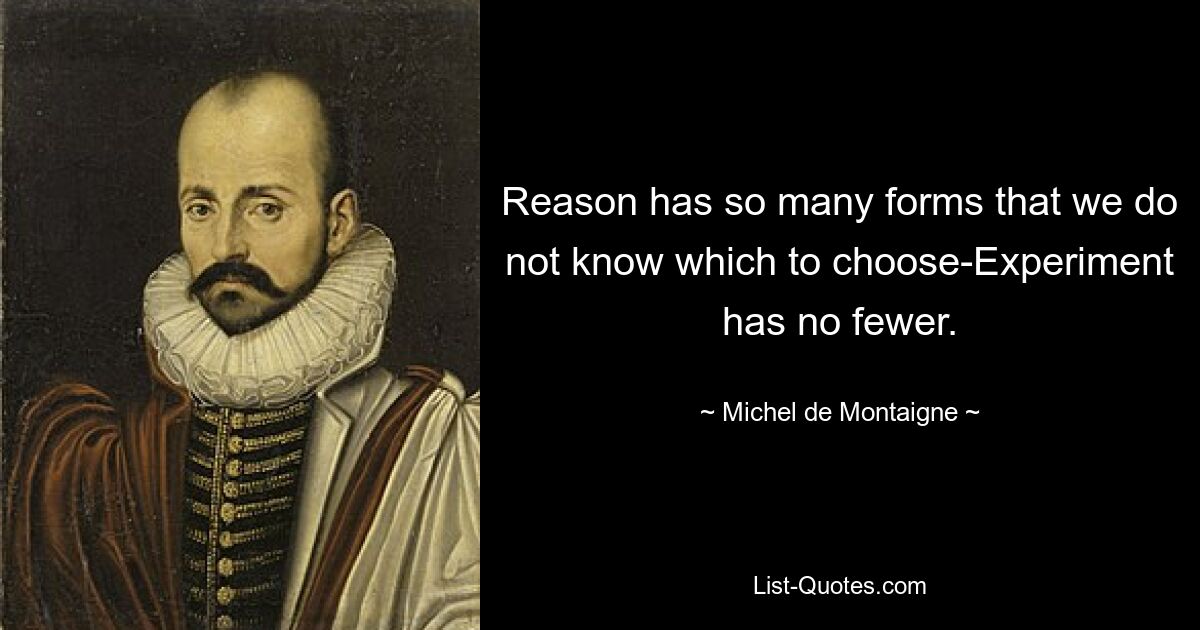 Reason has so many forms that we do not know which to choose-Experiment has no fewer. — © Michel de Montaigne