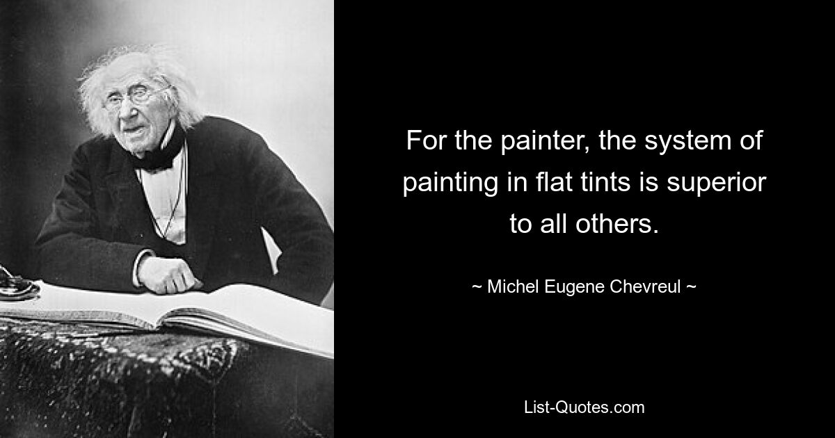 For the painter, the system of painting in flat tints is superior to all others. — © Michel Eugene Chevreul