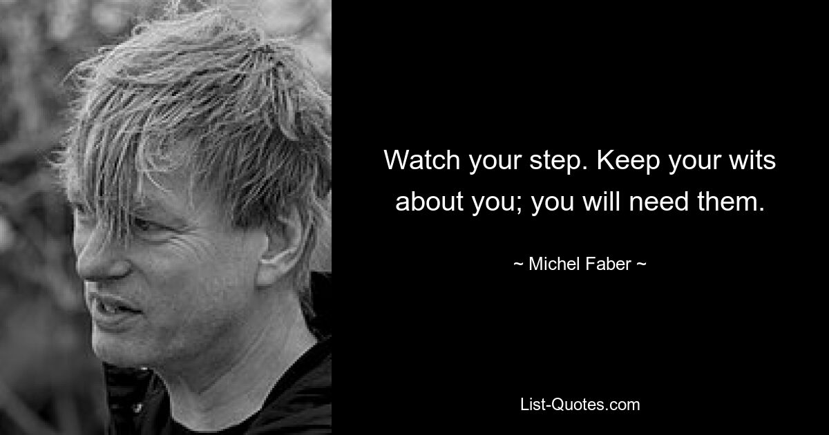 Watch your step. Keep your wits about you; you will need them. — © Michel Faber