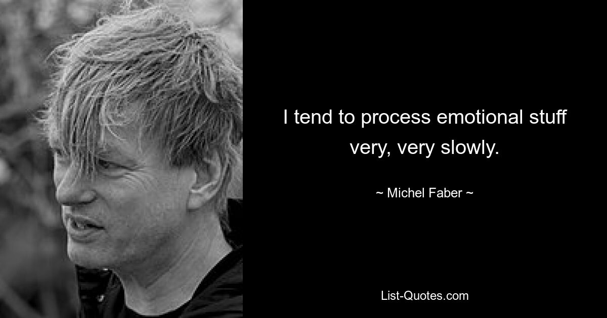 I tend to process emotional stuff very, very slowly. — © Michel Faber