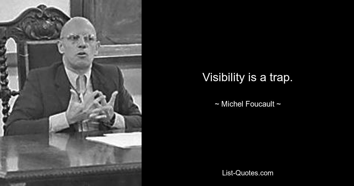 Visibility is a trap. — © Michel Foucault