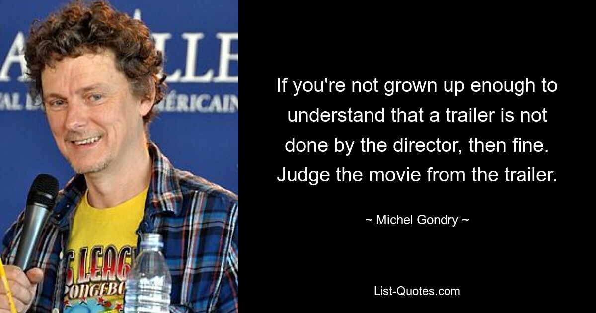 If you're not grown up enough to understand that a trailer is not done by the director, then fine. Judge the movie from the trailer. — © Michel Gondry