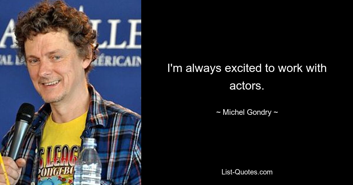 I'm always excited to work with actors. — © Michel Gondry