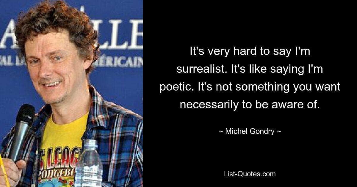 It's very hard to say I'm surrealist. It's like saying I'm poetic. It's not something you want necessarily to be aware of. — © Michel Gondry