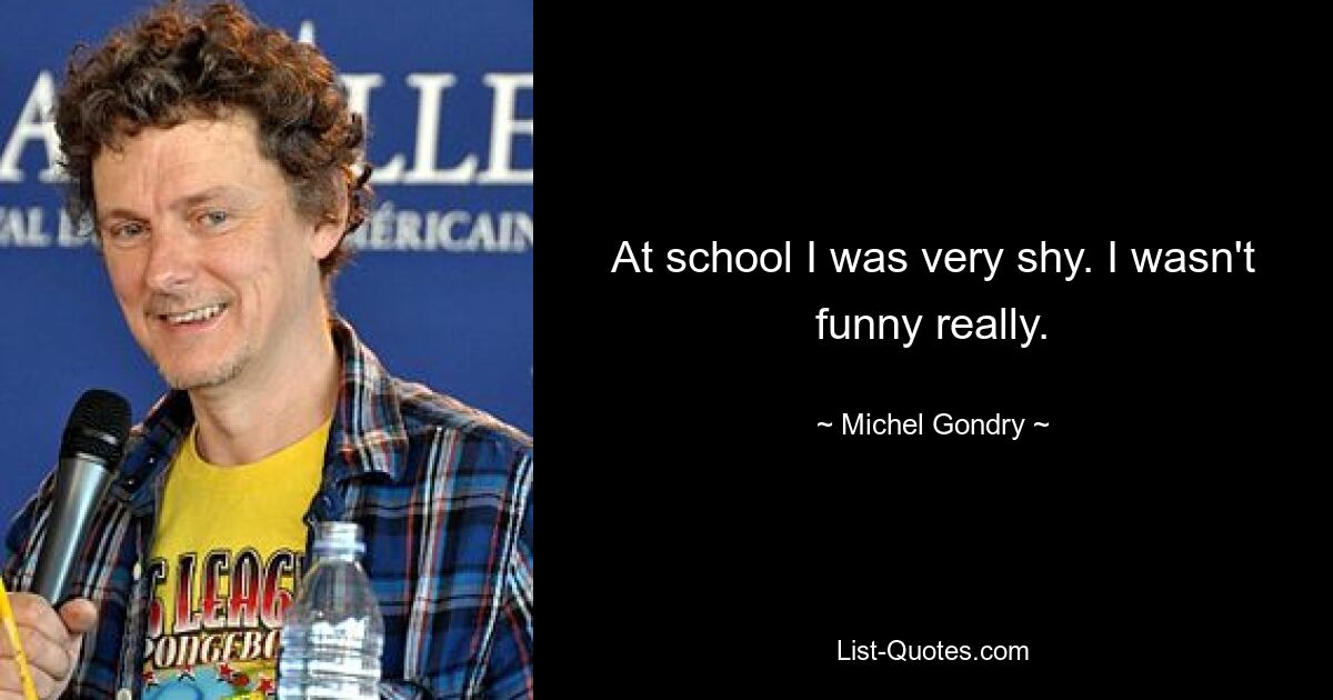 At school I was very shy. I wasn't funny really. — © Michel Gondry