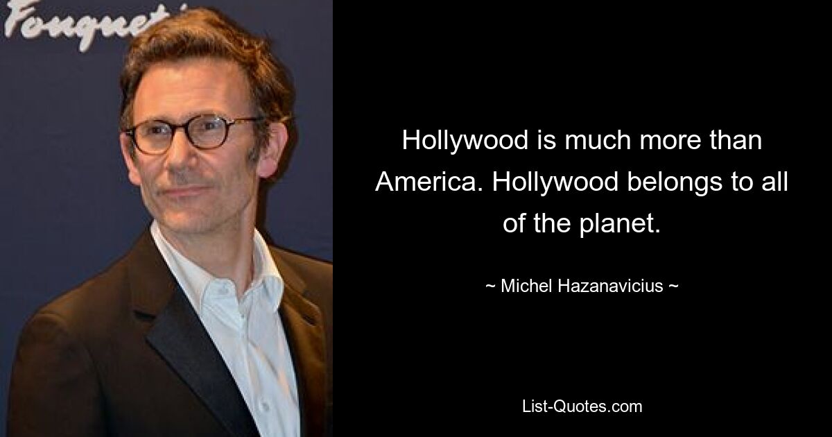 Hollywood is much more than America. Hollywood belongs to all of the planet. — © Michel Hazanavicius